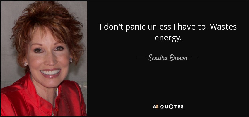 I don't panic unless I have to. Wastes energy. - Sandra Brown