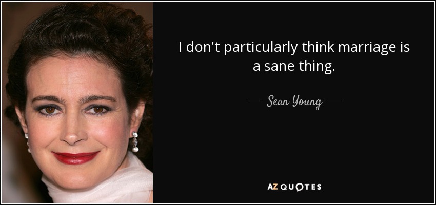 I don't particularly think marriage is a sane thing. - Sean Young