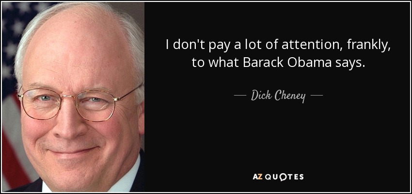 I don't pay a lot of attention, frankly, to what Barack Obama says. - Dick Cheney
