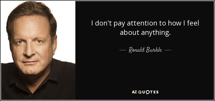 I don't pay attention to how I feel about anything. - Ronald Burkle