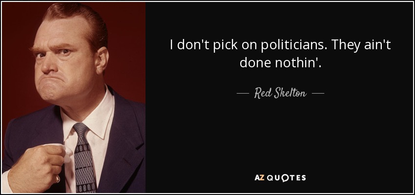 I don't pick on politicians. They ain't done nothin'. - Red Skelton