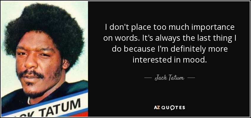 I don't place too much importance on words. It's always the last thing I do because I'm definitely more interested in mood. - Jack Tatum