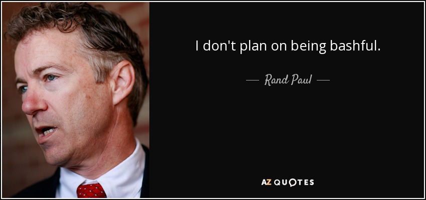 I don't plan on being bashful. - Rand Paul