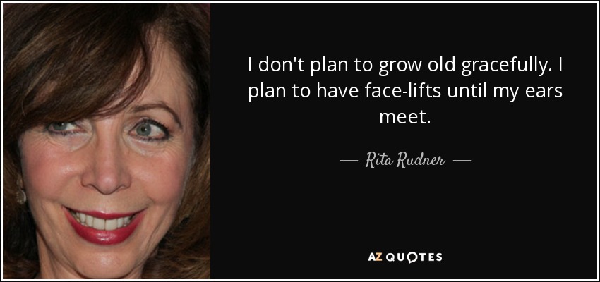 I don't plan to grow old gracefully. I plan to have face-lifts until my ears meet. - Rita Rudner