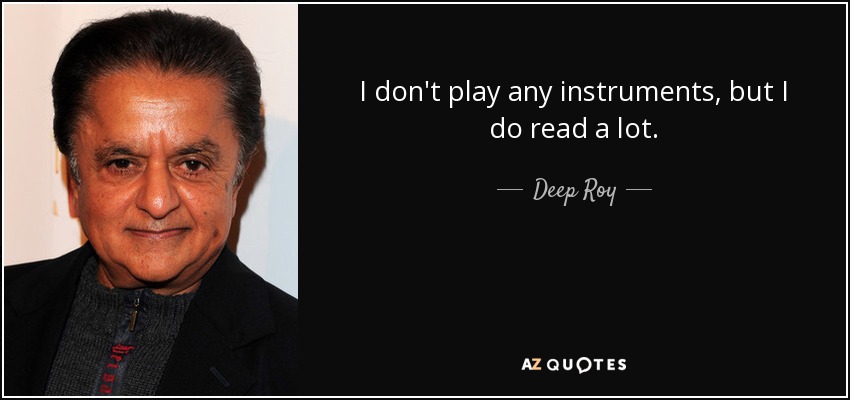 I don't play any instruments, but I do read a lot. - Deep Roy