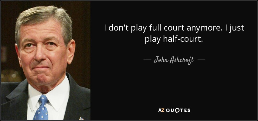 I don't play full court anymore. I just play half-court. - John Ashcroft