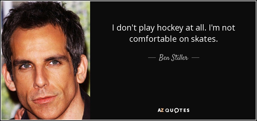 I don't play hockey at all. I'm not comfortable on skates. - Ben Stiller