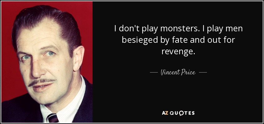 I don't play monsters. I play men besieged by fate and out for revenge. - Vincent Price
