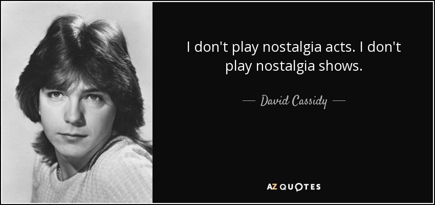 I don't play nostalgia acts. I don't play nostalgia shows. - David Cassidy
