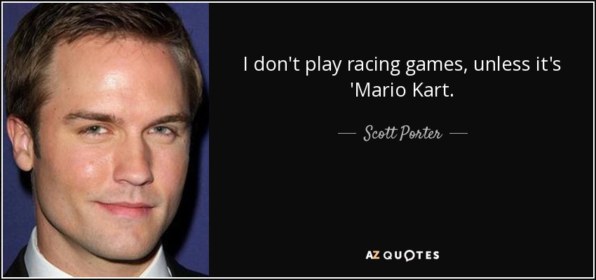I don't play racing games, unless it's 'Mario Kart. - Scott Porter