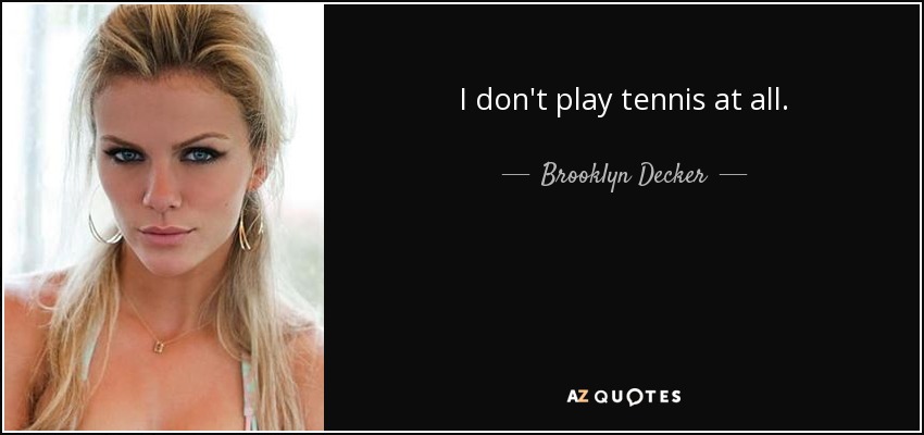 I don't play tennis at all. - Brooklyn Decker