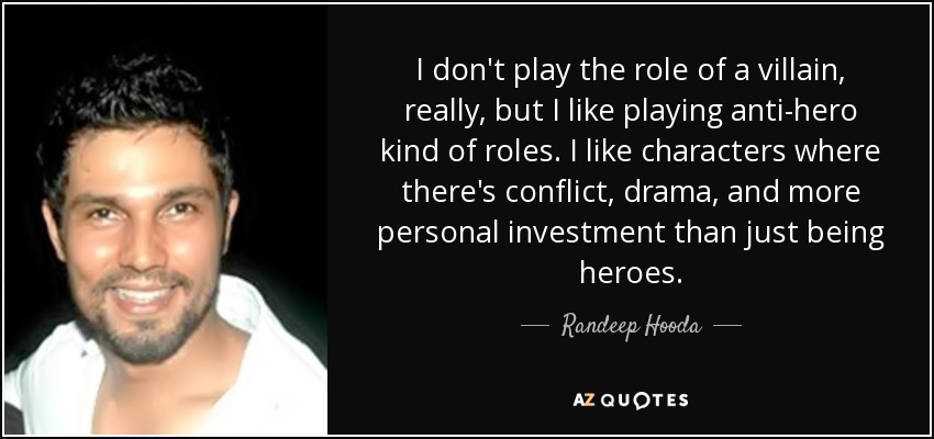 I don't play the role of a villain, really, but I like playing anti-hero kind of roles. I like characters where there's conflict, drama, and more personal investment than just being heroes. - Randeep Hooda