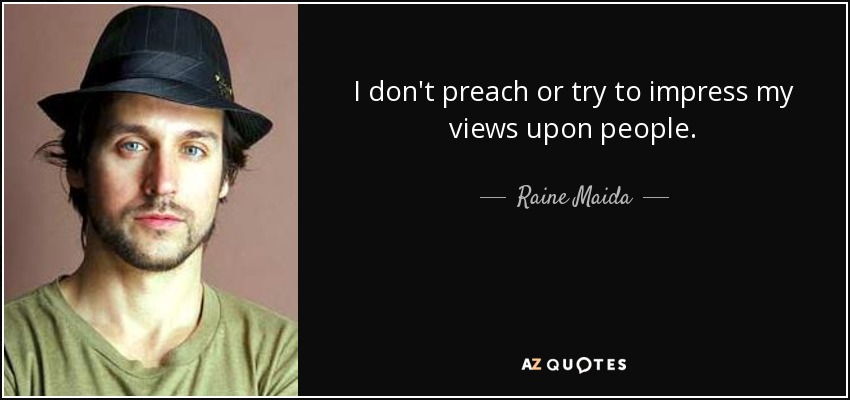 I don't preach or try to impress my views upon people. - Raine Maida