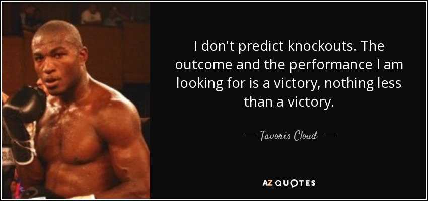 I don't predict knockouts. The outcome and the performance I am looking for is a victory, nothing less than a victory. - Tavoris Cloud