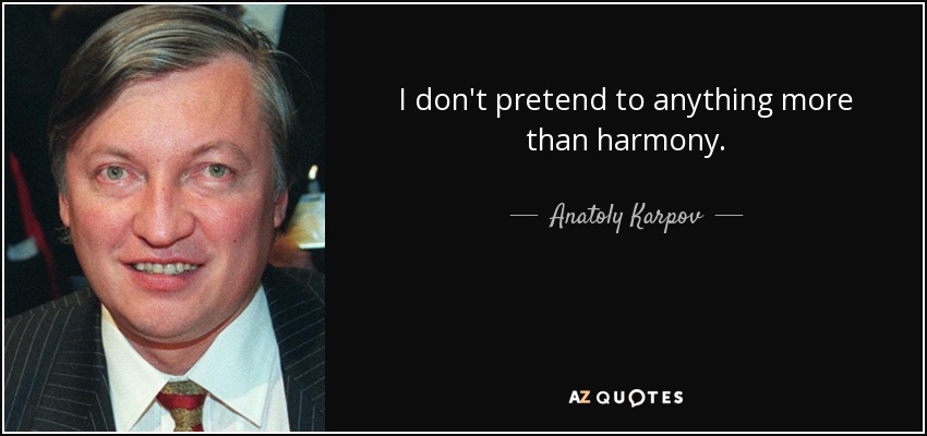 I don't pretend to anything more than harmony. - Anatoly Karpov
