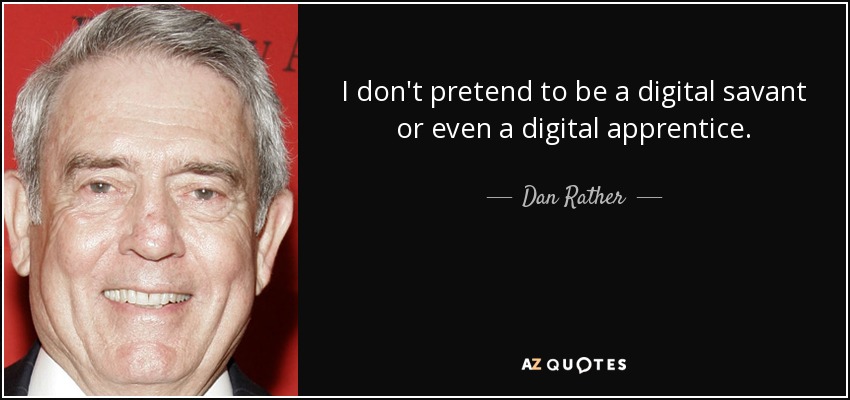 I don't pretend to be a digital savant or even a digital apprentice. - Dan Rather