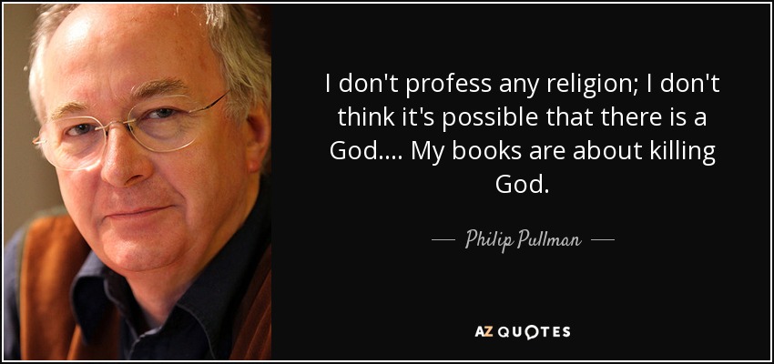 I don't profess any religion; I don't think it's possible that there is a God.... My books are about killing God. - Philip Pullman