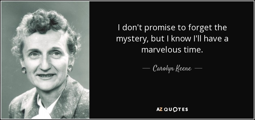 I don't promise to forget the mystery, but I know I'll have a marvelous time. - Carolyn Keene