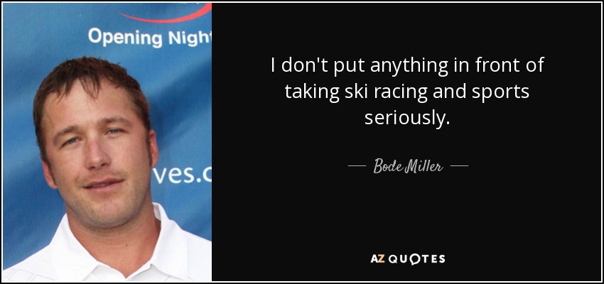I don't put anything in front of taking ski racing and sports seriously. - Bode Miller