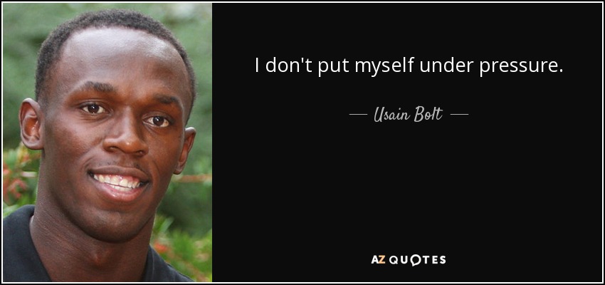 I don't put myself under pressure. - Usain Bolt