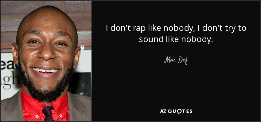 I don't rap like nobody, I don't try to sound like nobody. - Mos Def