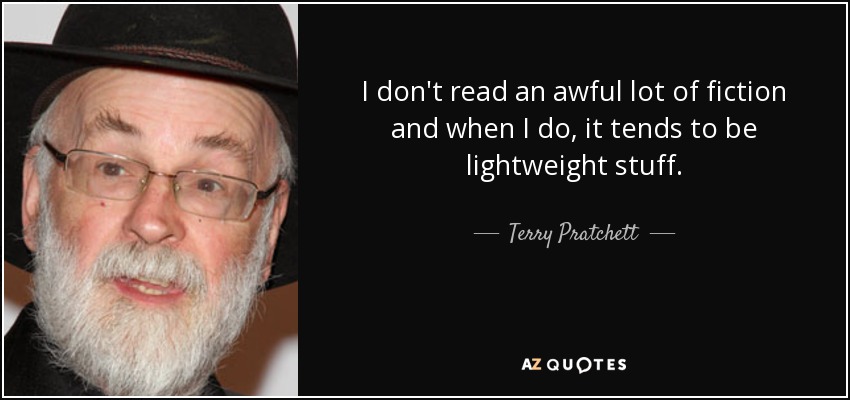 I don't read an awful lot of fiction and when I do, it tends to be lightweight stuff. - Terry Pratchett