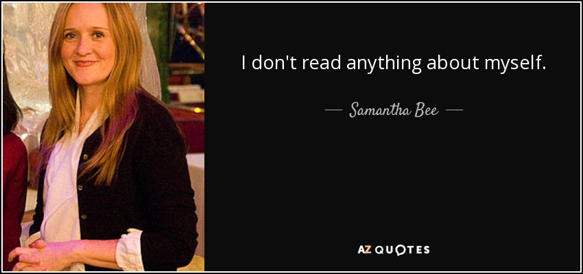 I don't read anything about myself. - Samantha Bee