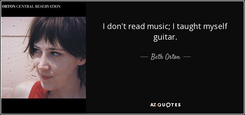 I don't read music; I taught myself guitar. - Beth Orton