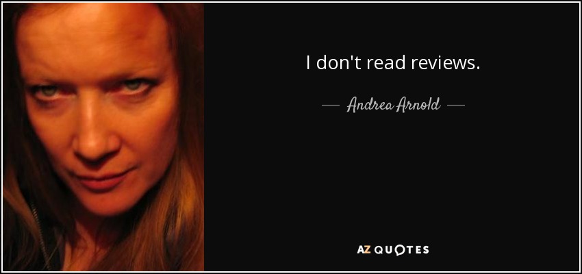 I don't read reviews. - Andrea Arnold