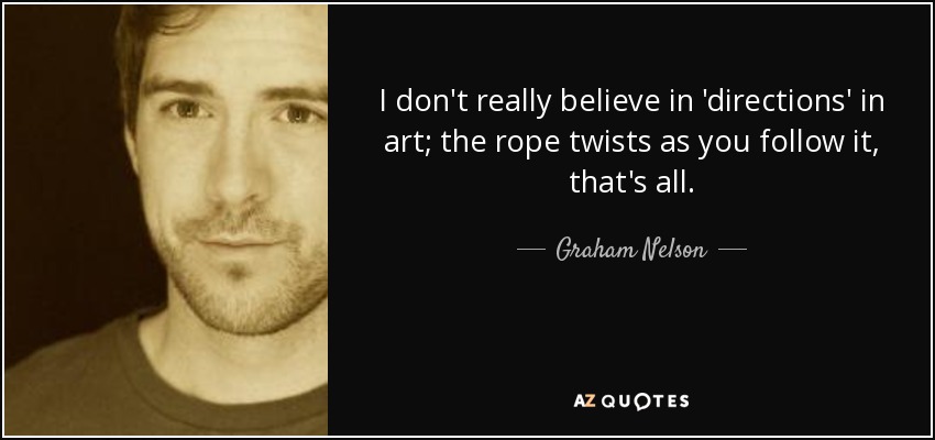I don't really believe in 'directions' in art; the rope twists as you follow it, that's all. - Graham Nelson