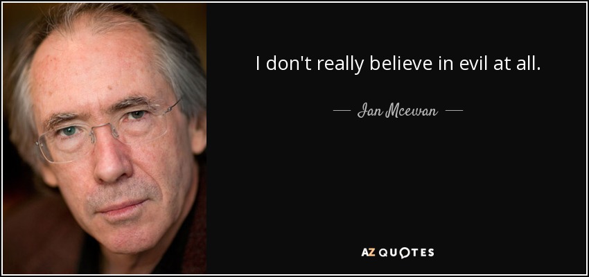 I don't really believe in evil at all. - Ian Mcewan