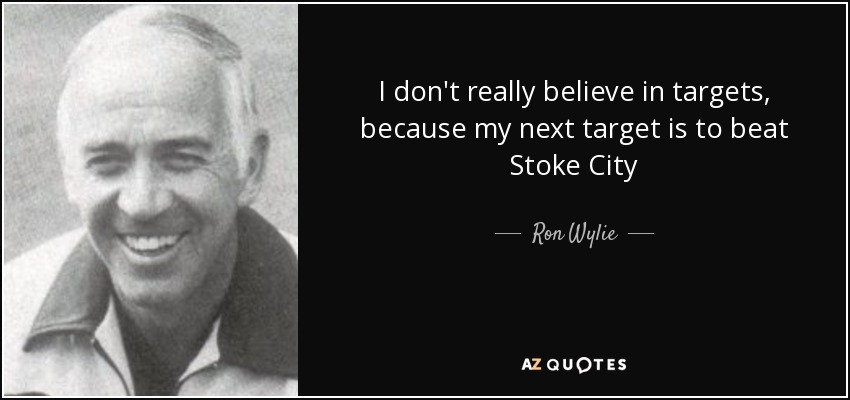 I don't really believe in targets, because my next target is to beat Stoke City - Ron Wylie