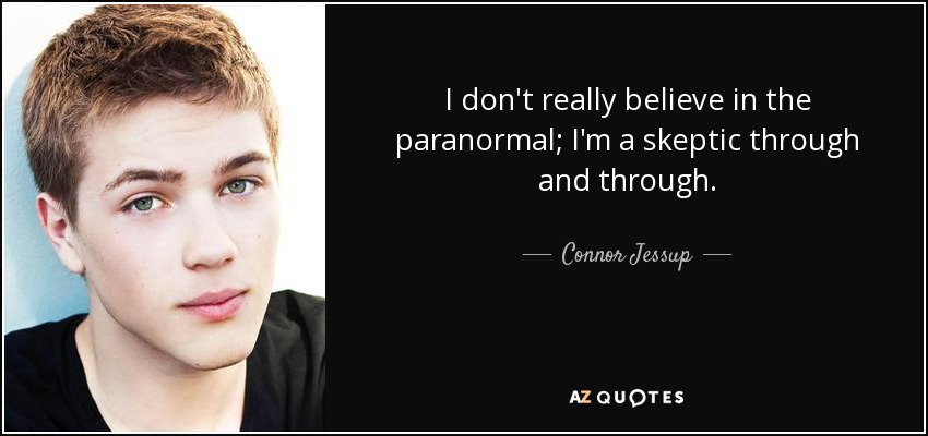 I don't really believe in the paranormal; I'm a skeptic through and through. - Connor Jessup