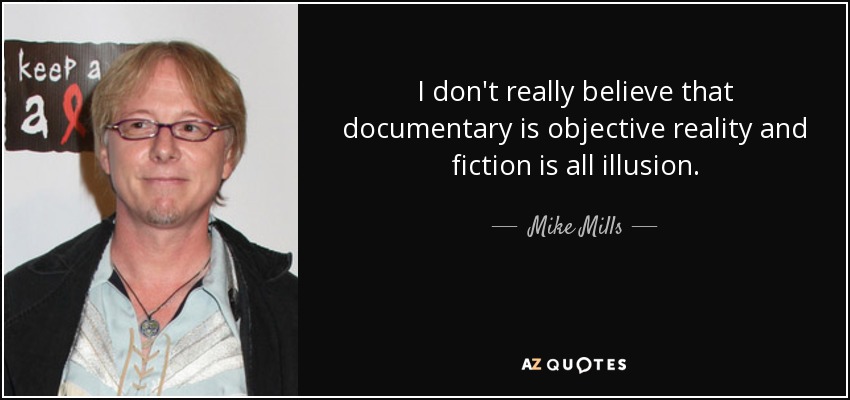 I don't really believe that documentary is objective reality and fiction is all illusion. - Mike Mills