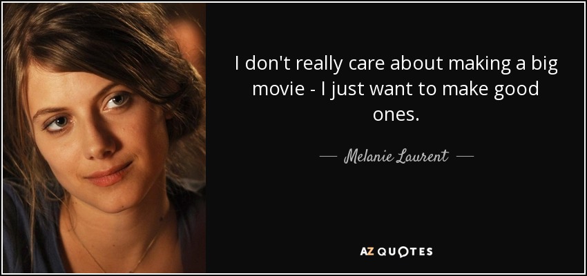 I don't really care about making a big movie - I just want to make good ones. - Melanie Laurent