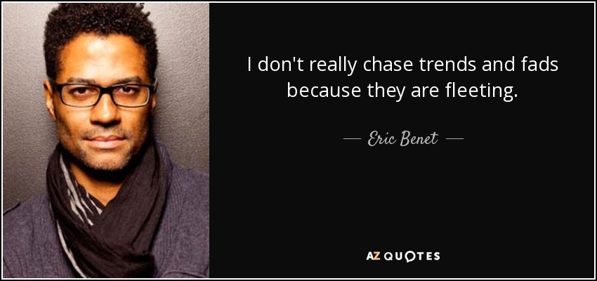 I don't really chase trends and fads because they are fleeting. - Eric Benet