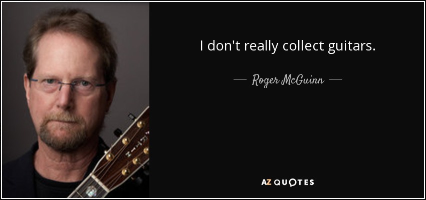 I don't really collect guitars. - Roger McGuinn