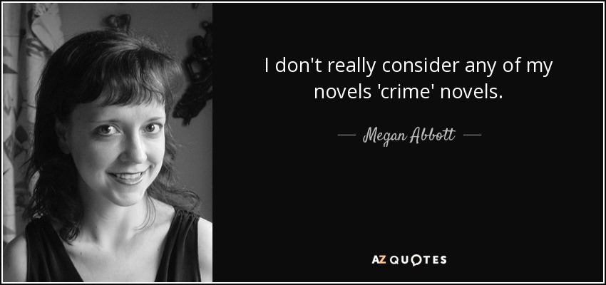 I don't really consider any of my novels 'crime' novels. - Megan Abbott