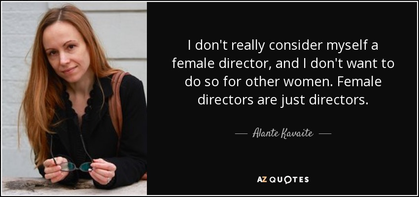 I don't really consider myself a female director, and I don't want to do so for other women. Female directors are just directors. - Alante Kavaite