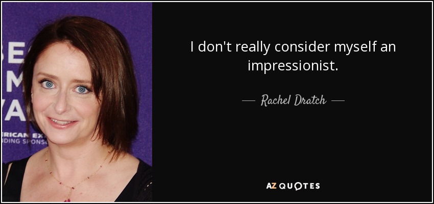 I don't really consider myself an impressionist. - Rachel Dratch