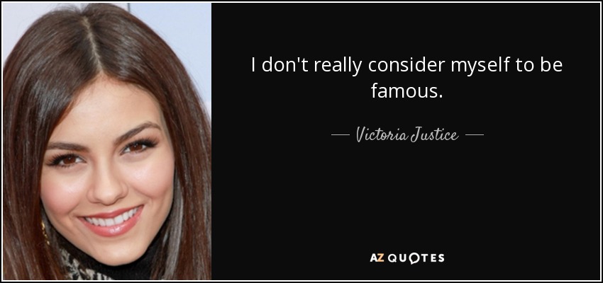 I don't really consider myself to be famous. - Victoria Justice