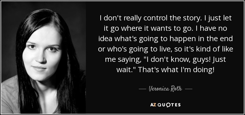 I don't really control the story. I just let it go where it wants to go. I have no idea what's going to happen in the end or who's going to live, so it's kind of like me saying, 