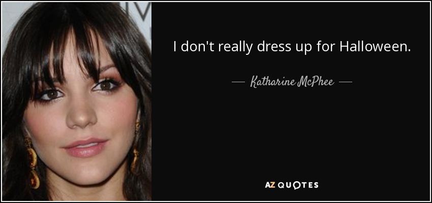 I don't really dress up for Halloween. - Katharine McPhee