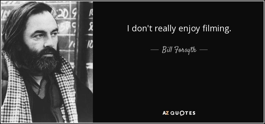 I don't really enjoy filming. - Bill Forsyth