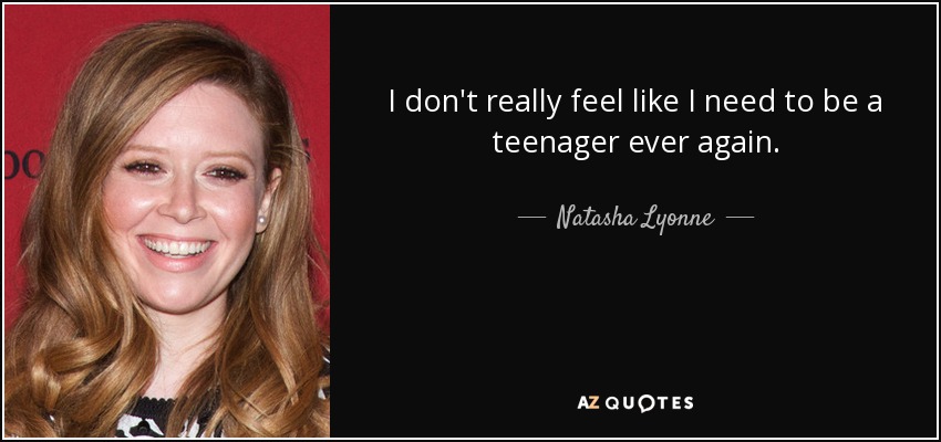 I don't really feel like I need to be a teenager ever again. - Natasha Lyonne