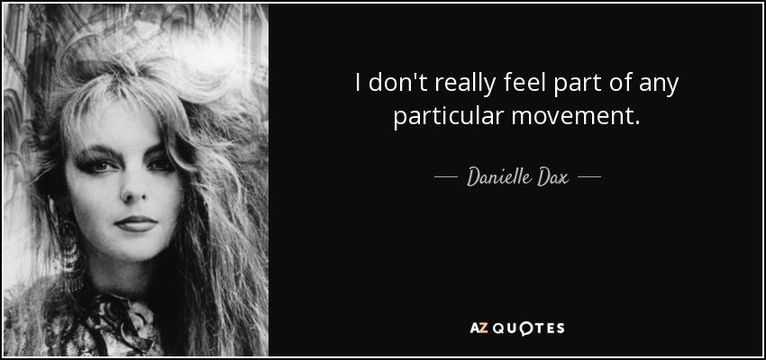 I don't really feel part of any particular movement. - Danielle Dax