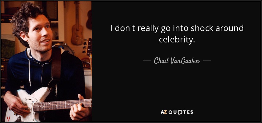 I don't really go into shock around celebrity. - Chad VanGaalen