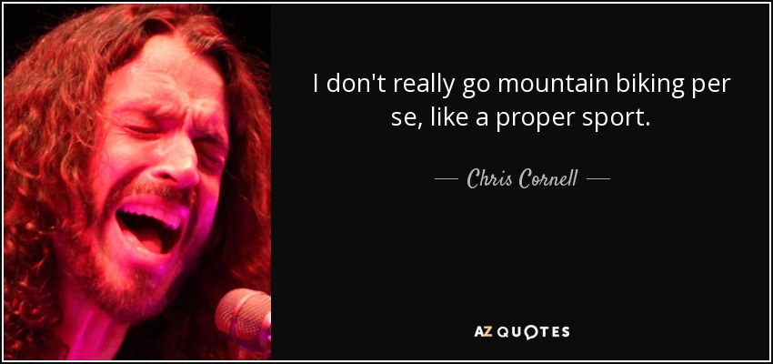 I don't really go mountain biking per se, like a proper sport. - Chris Cornell