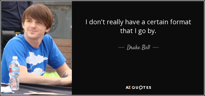 I don't really have a certain format that I go by. - Drake Bell