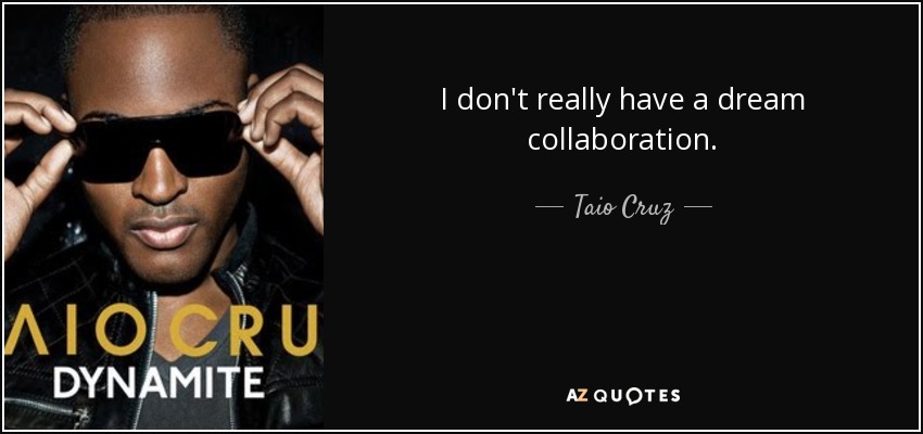 I don't really have a dream collaboration. - Taio Cruz